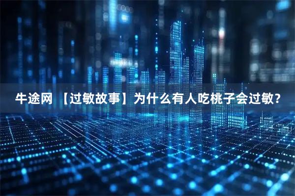 牛途网 【过敏故事】为什么有人吃桃子会过敏？